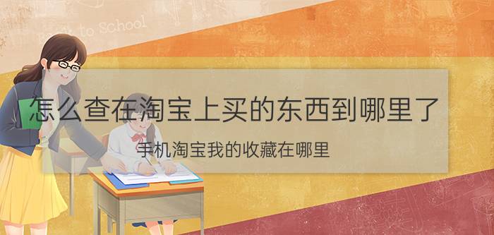 怎么查在淘宝上买的东西到哪里了 手机淘宝我的收藏在哪里？